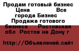 Продам готовый бизнес  › Цена ­ 220 000 - Все города Бизнес » Продажа готового бизнеса   . Ростовская обл.,Ростов-на-Дону г.